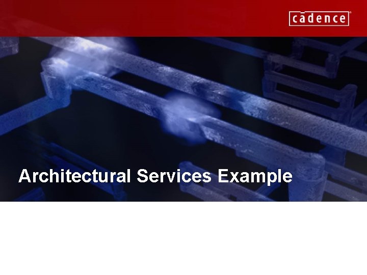 Architectural Services Example CADENCE CONFIDENTIAL 