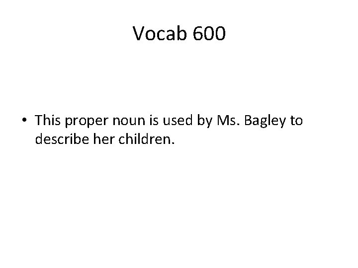 Vocab 600 • This proper noun is used by Ms. Bagley to describe her