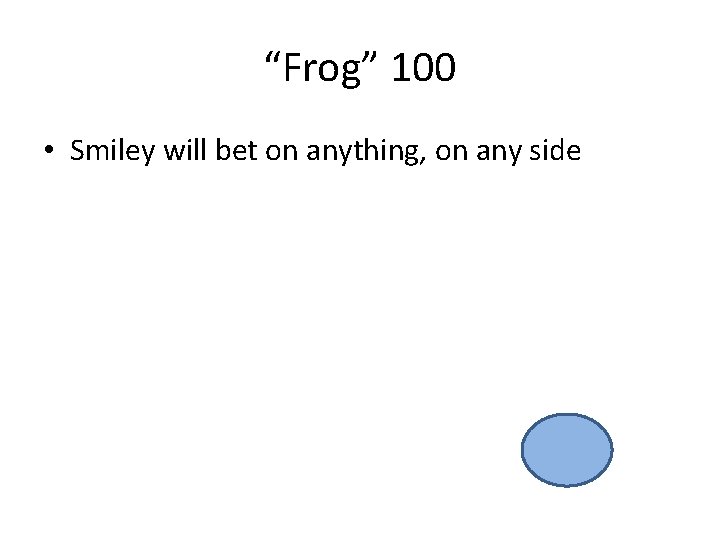 “Frog” 100 • Smiley will bet on anything, on any side 