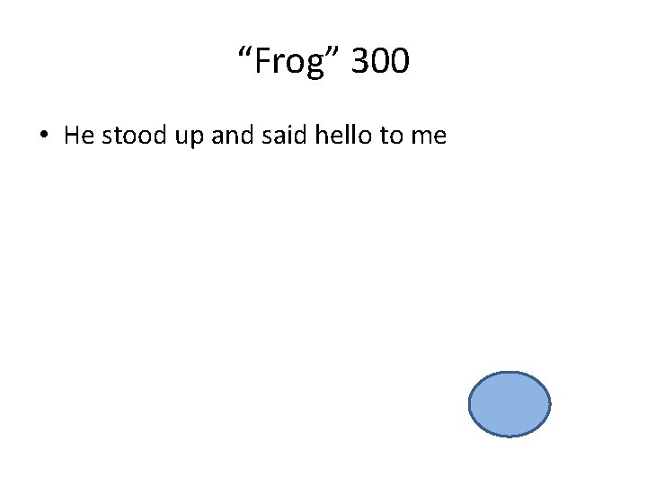 “Frog” 300 • He stood up and said hello to me 
