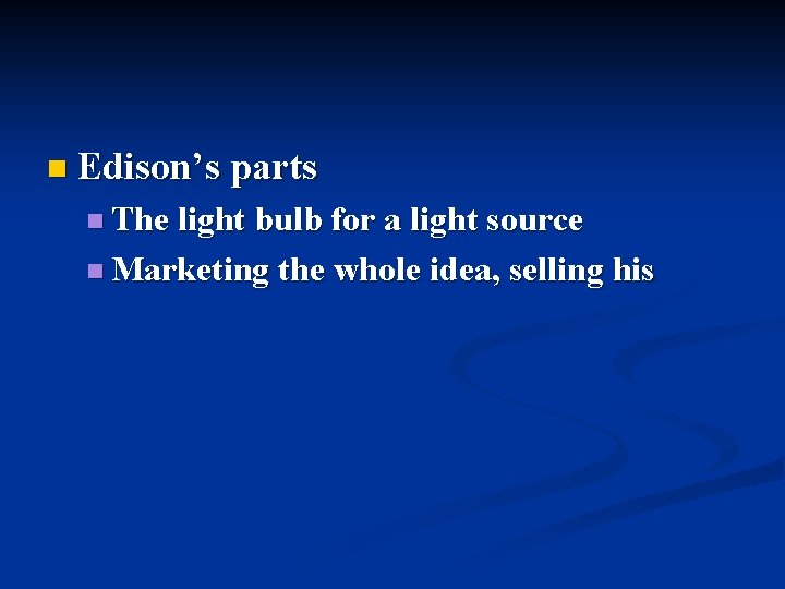 n Edison’s parts n The light bulb for a light source n Marketing the