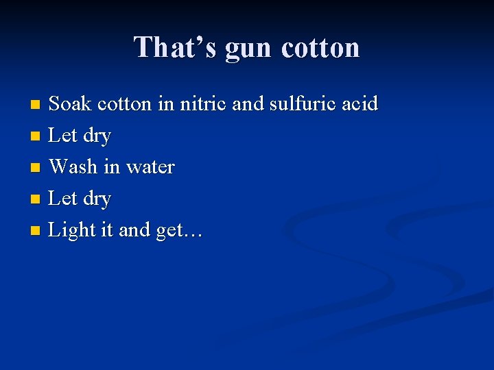 That’s gun cotton Soak cotton in nitric and sulfuric acid n Let dry n