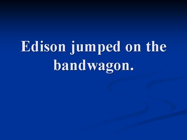 Edison jumped on the bandwagon. 