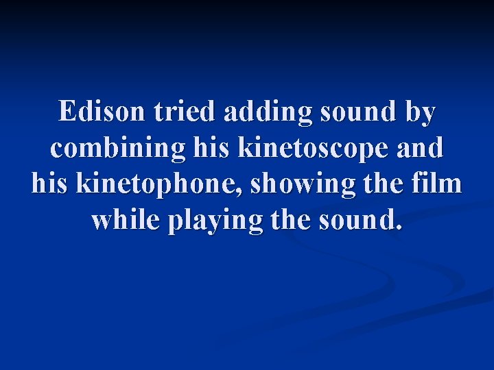 Edison tried adding sound by combining his kinetoscope and his kinetophone, showing the film