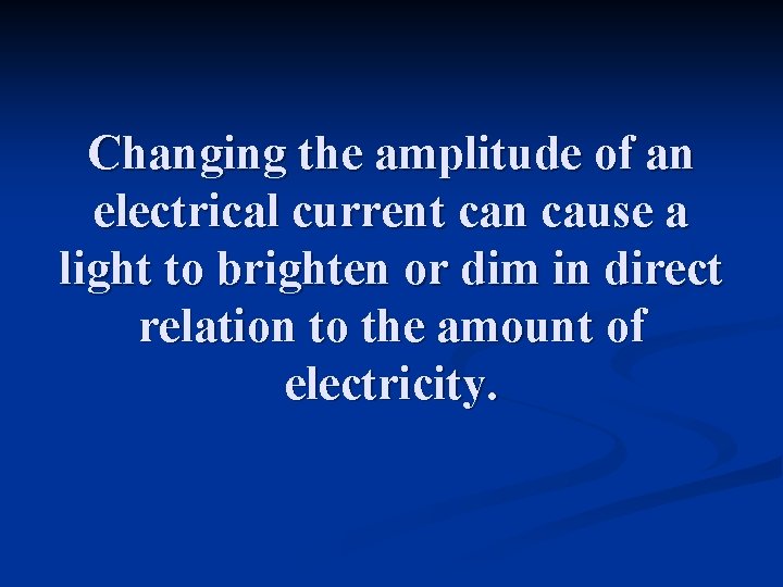 Changing the amplitude of an electrical current can cause a light to brighten or