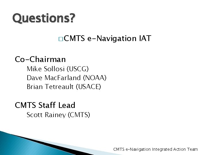 Questions? � CMTS e-Navigation IAT Co-Chairman Mike Sollosi (USCG) Dave Mac. Farland (NOAA) Brian