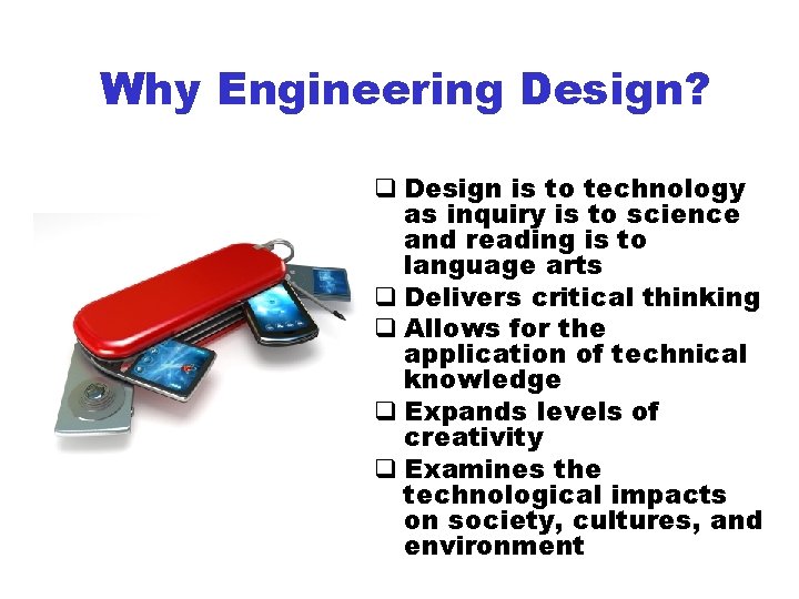 Why Engineering Design? q Design is to technology as inquiry is to science and