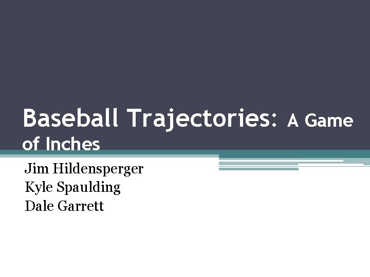 Baseball Trajectories: of Inches Jim Hildensperger Kyle Spaulding Dale Garrett A Game 