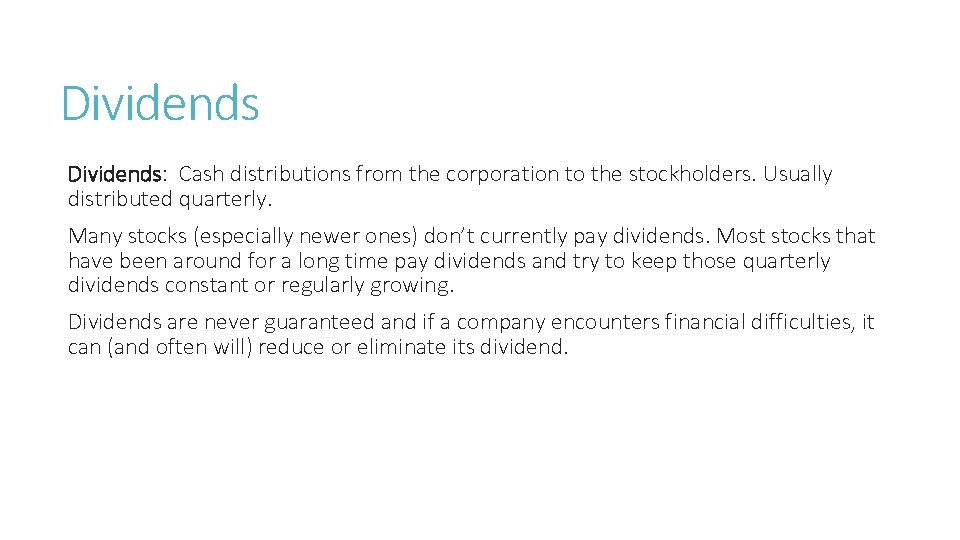 Dividends: Cash distributions from the corporation to the stockholders. Usually distributed quarterly. Many stocks