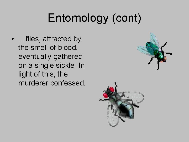 Entomology (cont) • …flies, attracted by the smell of blood, eventually gathered on a