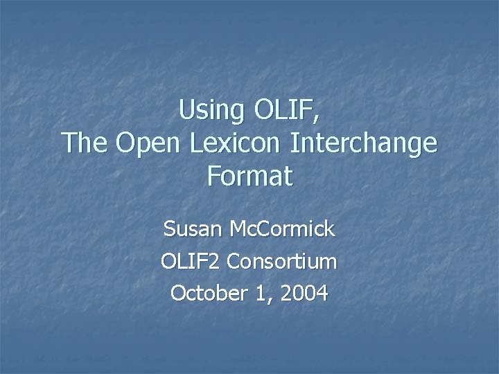 Using OLIF, The Open Lexicon Interchange Format Susan Mc. Cormick OLIF 2 Consortium October Using OLIF, The Open Lexicon Interchange Format Susan Mc. Cormick OLIF 2 Consortium October
