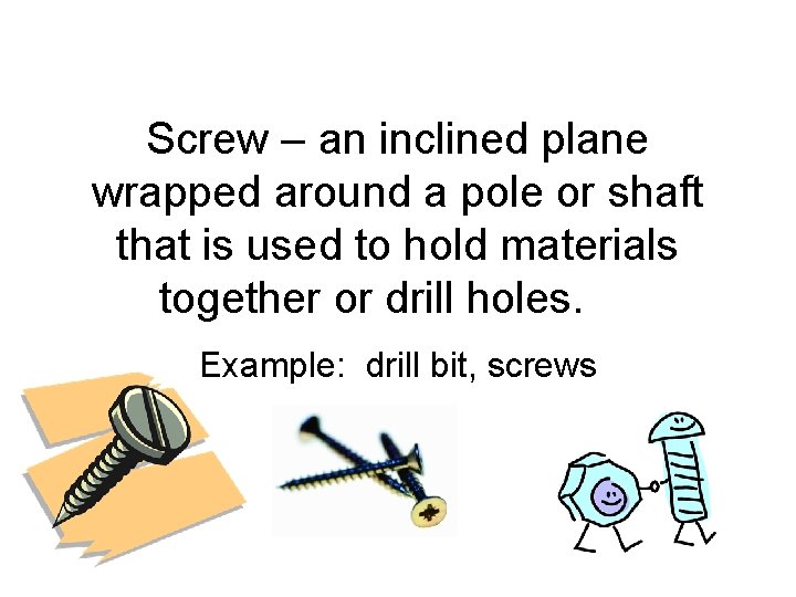 Screw – an inclined plane wrapped around a pole or shaft that is used