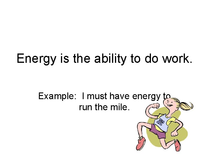 Energy is the ability to do work. Example: I must have energy to run