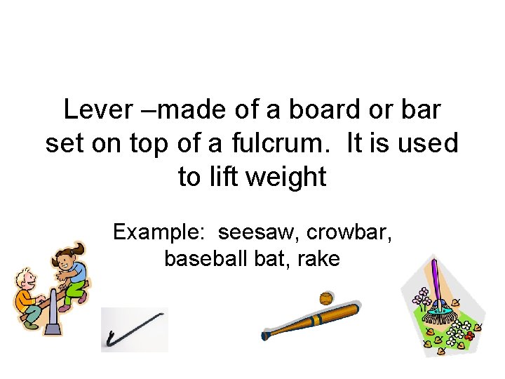 Lever –made of a board or bar set on top of a fulcrum. It