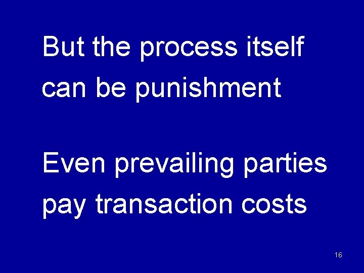But the process itself can be punishment Even prevailing parties pay transaction costs 16