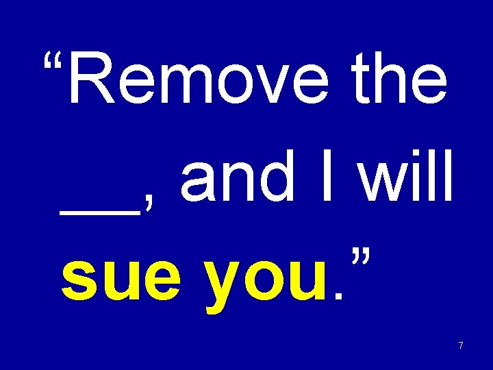 “Remove the __, and I will sue you. ” 7 