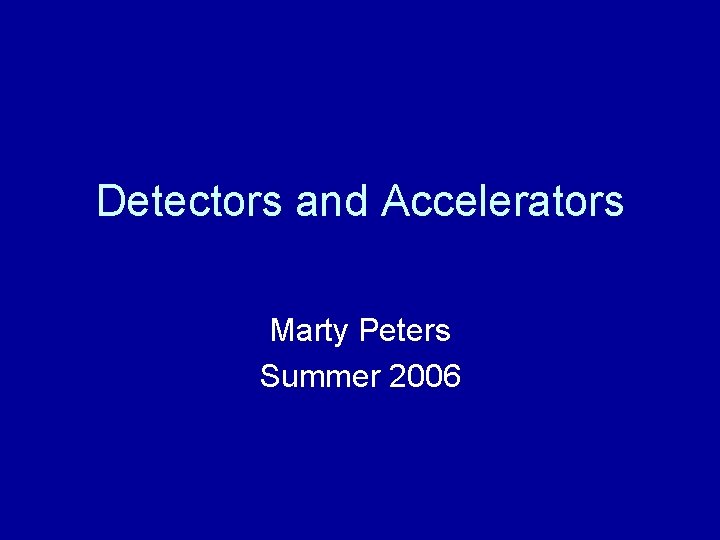 Detectors and Accelerators Marty Peters Summer 2006 