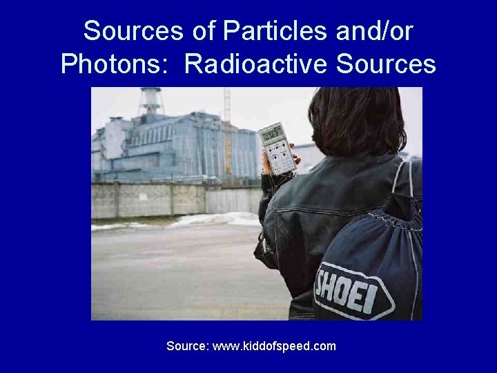 Sources of Particles and/or Photons: Radioactive Sources Source: www. kiddofspeed. com 