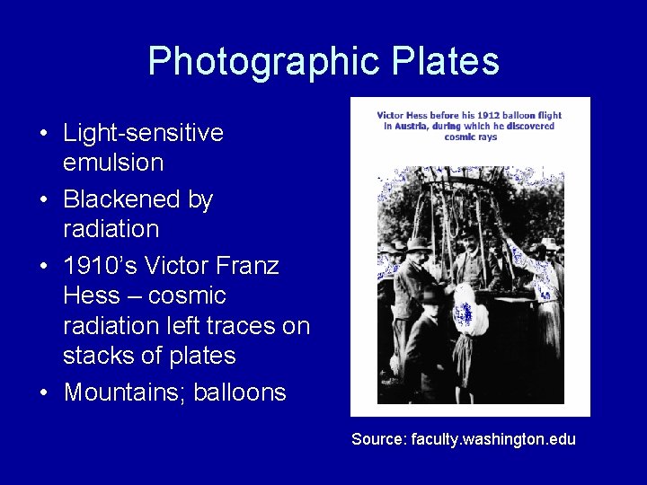 Photographic Plates • Light-sensitive emulsion • Blackened by radiation • 1910’s Victor Franz Hess