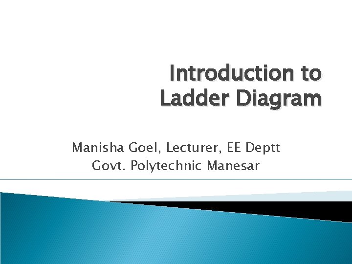 Introduction to Ladder Diagram Manisha Goel, Lecturer, EE Deptt Govt. Polytechnic Manesar 