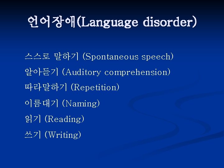 언어장애(Language disorder) 스스로 말하기 (Spontaneous speech) 알아듣기 (Auditory comprehension) 따라말하기 (Repetition) 이름대기 (Naming) 읽기