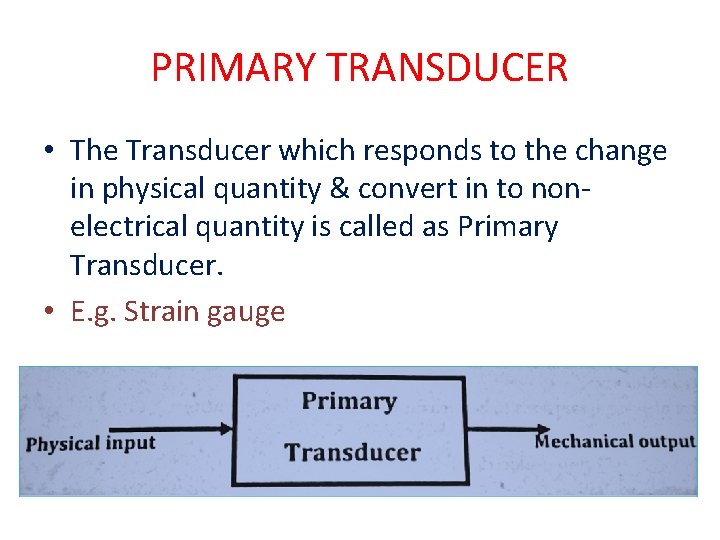 PRIMARY TRANSDUCER • The Transducer which responds to the change in physical quantity &