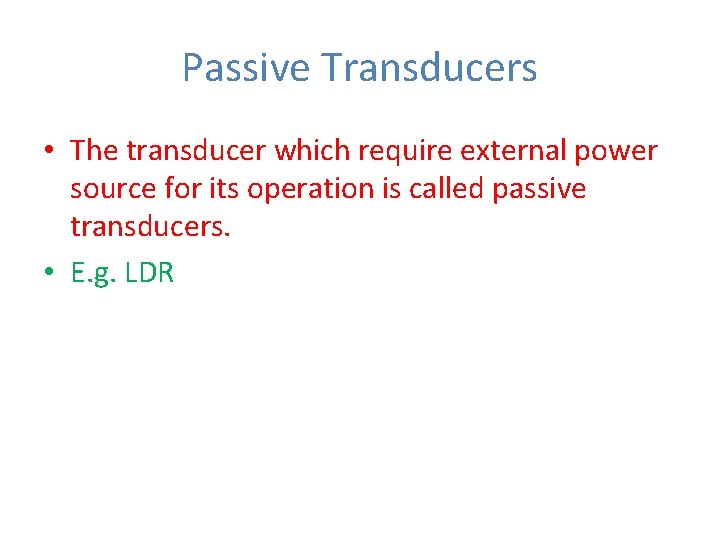 Passive Transducers • The transducer which require external power source for its operation is