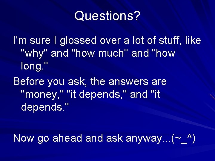 Questions? I'm sure I glossed over a lot of stuff, like "why" and "how