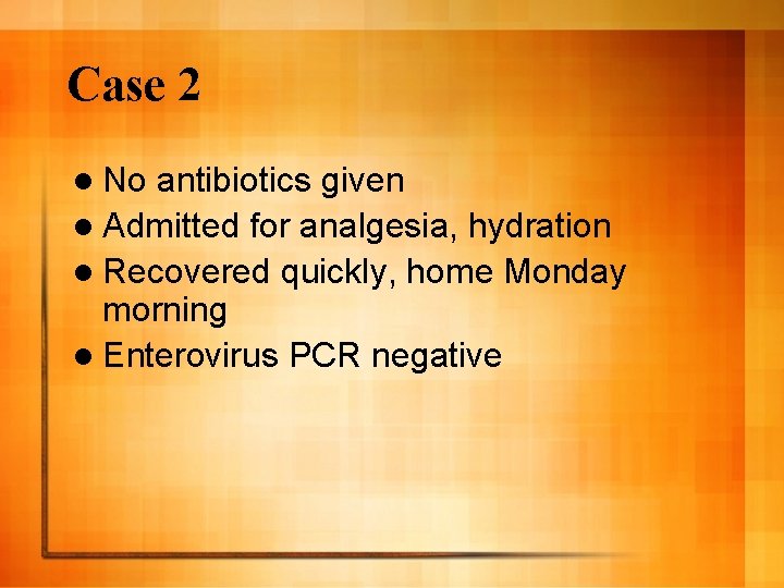 Case 2 l No antibiotics given l Admitted for analgesia, hydration l Recovered quickly,