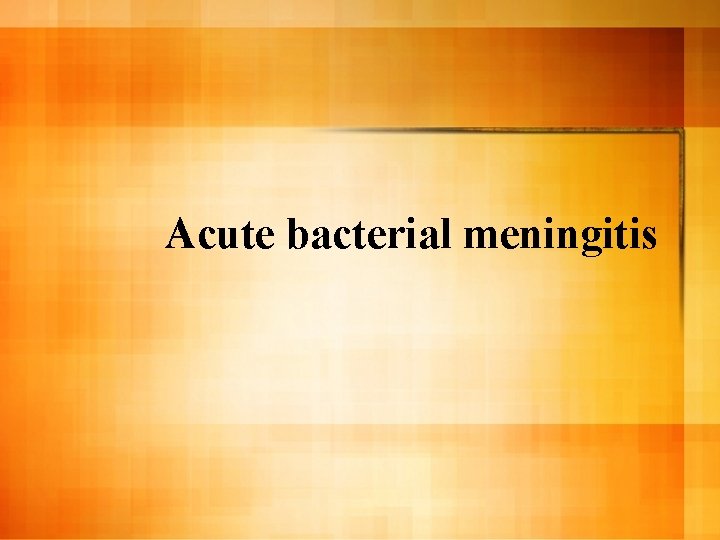 Acute bacterial meningitis 