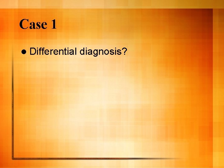 Case 1 l Differential diagnosis? 