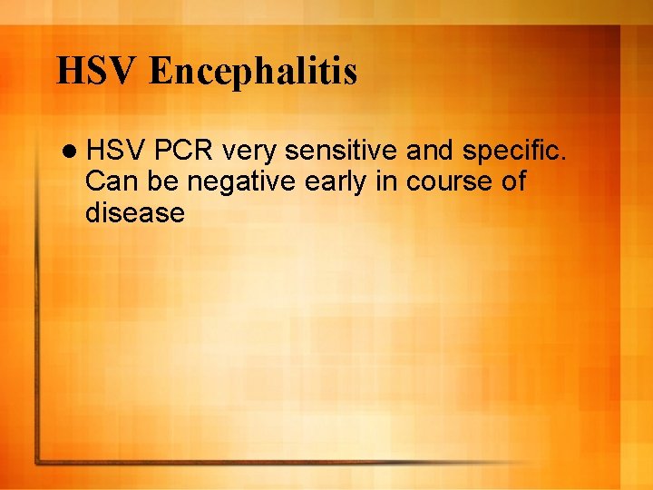 HSV Encephalitis l HSV PCR very sensitive and specific. Can be negative early in