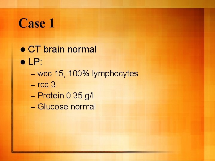 Case 1 l CT brain normal l LP: wcc 15, 100% lymphocytes – rcc