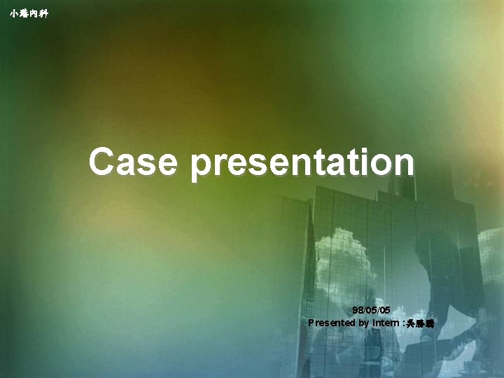 小港內科 Case presentation 98/05/05 Presented by Intern : 吳勝騰 