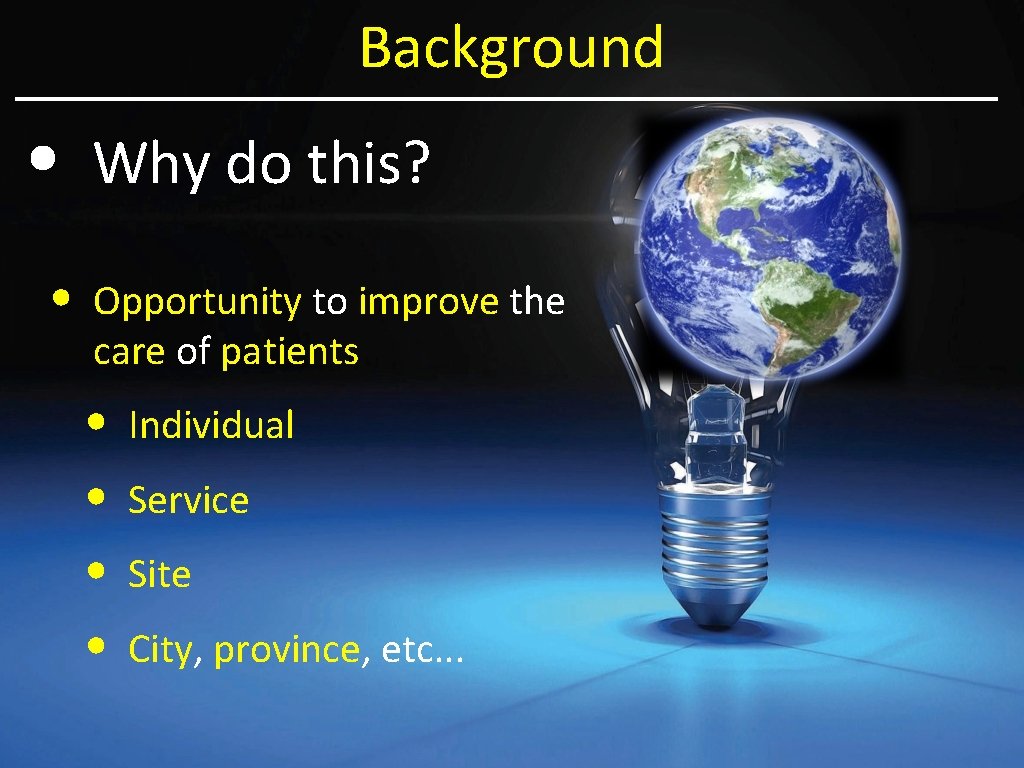 Background • • Why do this? Opportunity to improve the care of patients •