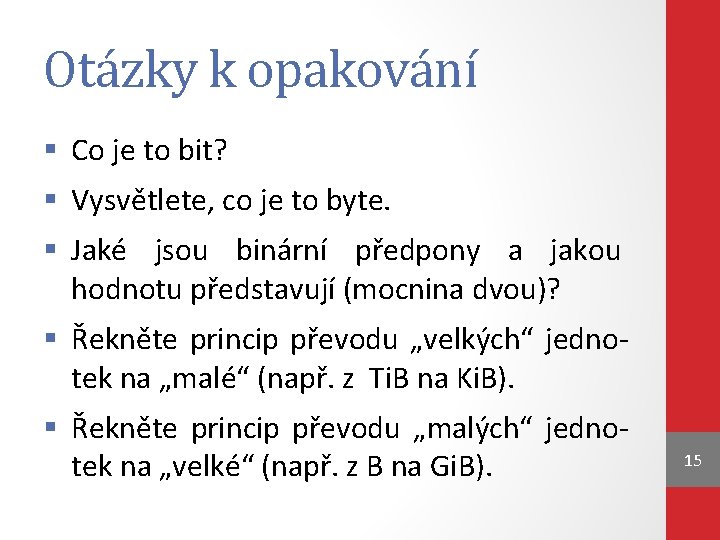 Otázky k opakování § Co je to bit? § Vysvětlete, co je to byte.