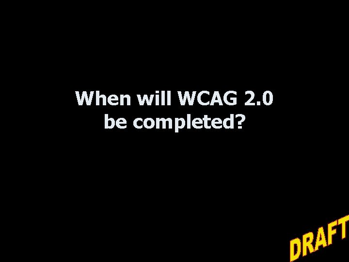 When will WCAG 2. 0 be completed? 