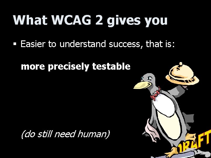 What WCAG 2 gives you § Easier to understand success, that is: more precisely