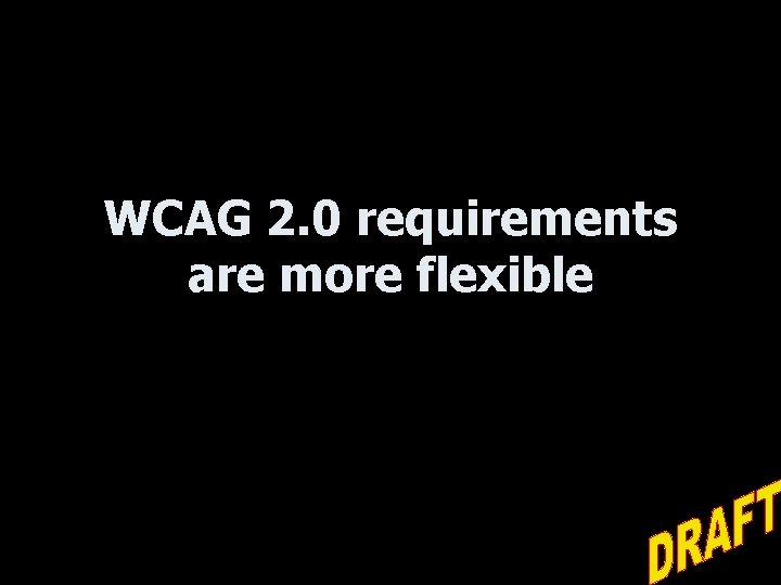 WCAG 2. 0 requirements are more flexible 