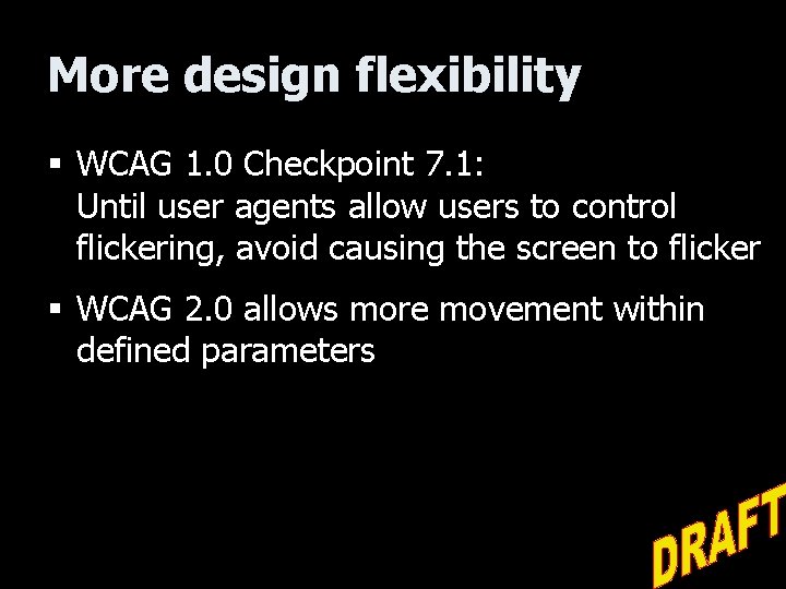 More design flexibility § WCAG 1. 0 Checkpoint 7. 1: Until user agents allow