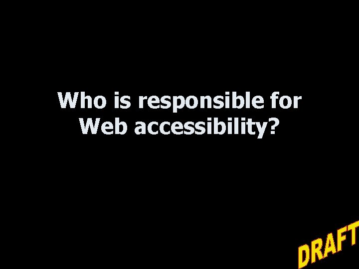 Who is responsible for Web accessibility? 