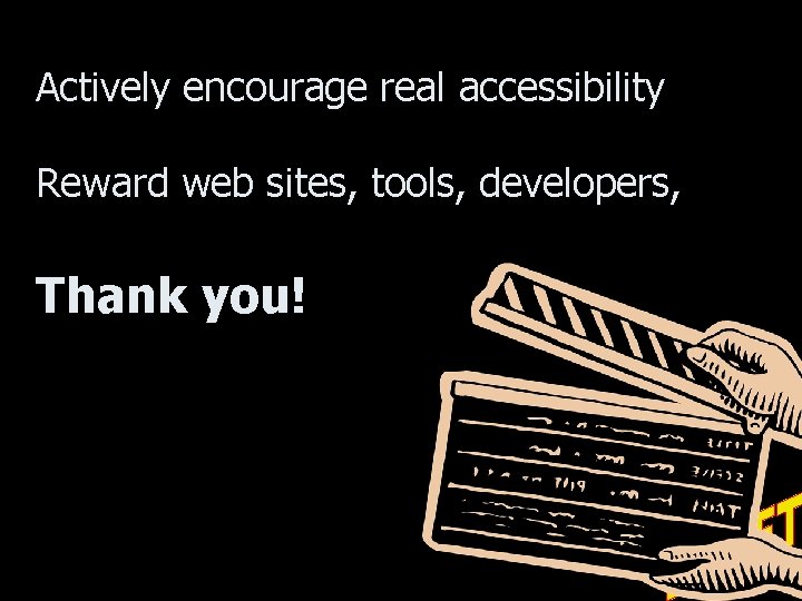 Actively encourage real accessibility Reward web sites, tools, developers, Thank you! 