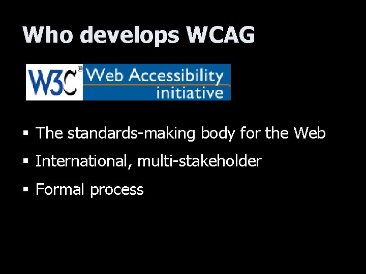Who develops WCAG § The standards-making body for the Web § International, multi-stakeholder §