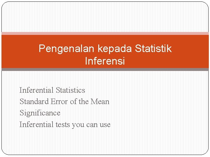 Pengenalan kepada Statistik Inferensi Inferential Statistics Standard Error of the Mean Significance Inferential tests Pengenalan kepada Statistik Inferensi Inferential Statistics Standard Error of the Mean Significance Inferential tests