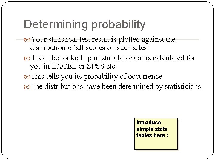 Determining probability Your statistical test result is plotted against the distribution of all scores Determining probability Your statistical test result is plotted against the distribution of all scores