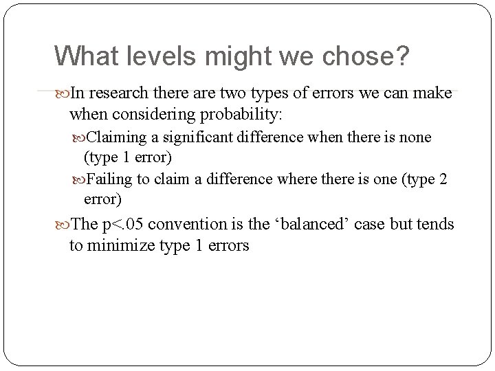 What levels might we chose? In research there are two types of errors we What levels might we chose? In research there are two types of errors we