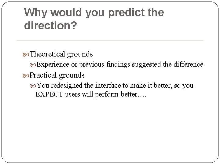 Why would you predict the direction? Theoretical grounds Experience or previous findings suggested the Why would you predict the direction? Theoretical grounds Experience or previous findings suggested the