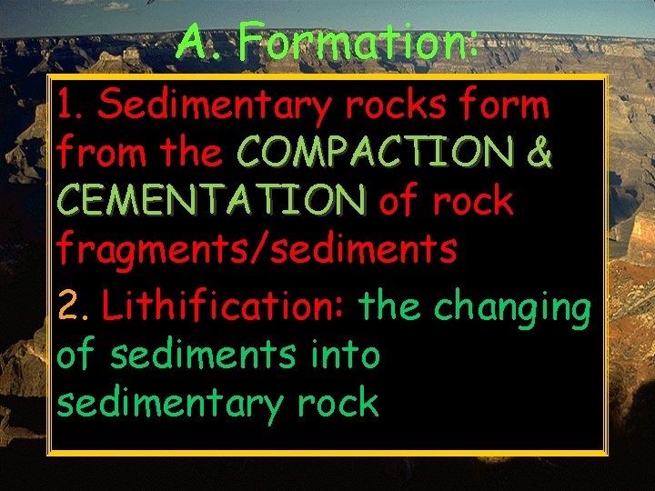 A. Formation: 1. Sedimentary rocks form from the COMPACTION & CEMENTATION of rock fragments/sediments