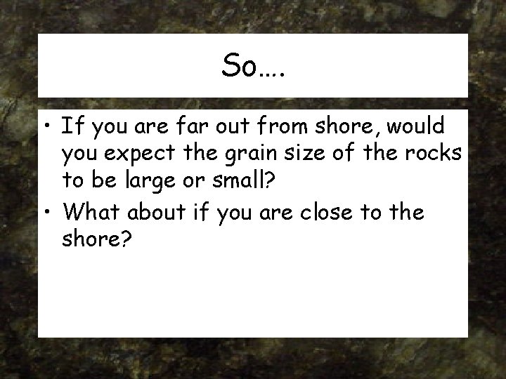 So…. • If you are far out from shore, would you expect the grain