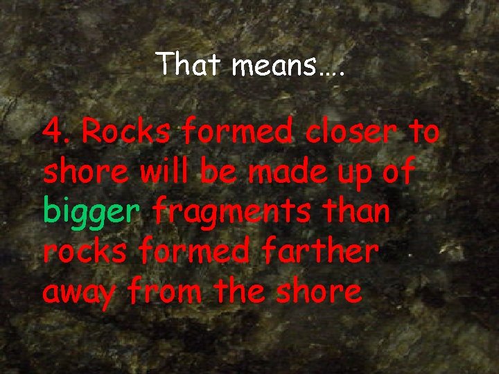 That means…. 4. Rocks formed closer to shore will be made up of bigger